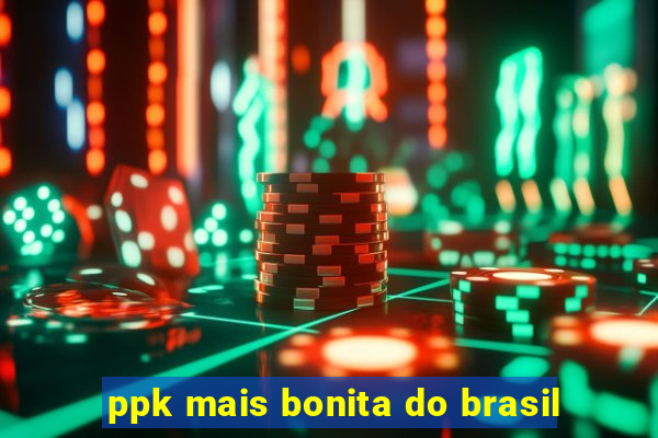 ppk mais bonita do brasil